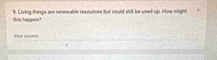 Living things are renewable resources but could still be used up. How might 
this happen? 
Your answer