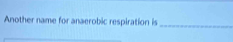 Another name for anaerobic respiration is_