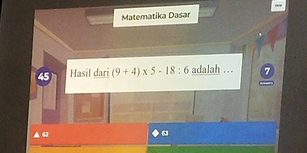 Matematika Dasar
45 Hasil dari (9+4)* 5-18:6 adalah … 7
62