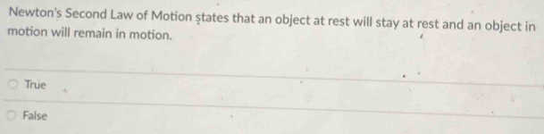 Newton's Second Law of Motion ştates that an object at rest will stay at rest and an object in
motion will remain in motion.
True
False