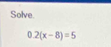 Solve.
0.2(x-8)=5