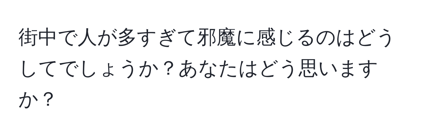 街中で人が多すぎて邪魔に感じるのはどうしてでしょうか？あなたはどう思いますか？