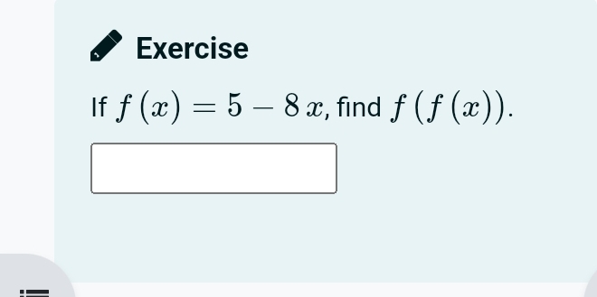 Exercise 
If f(x)=5-8x , find f(f(x)).