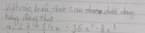 Vist cáo bieǔ thiè sau duoo duǎi dag 
hǎng dàng thuè 
a, 27 454x+36x^2-8x^3