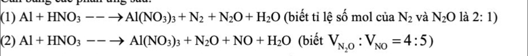 (1) Al+HNO_3--to Al(NO_3)_3+N_2+N_2O+H_2O (biết tỉ lệ số mol của N_2 và N_2O là 2:1)
(2) Al+HNO_3--to Al(NO_3)_3+N_2O+NO+H_2O (biết V_N_2O:V_NO=4:5)