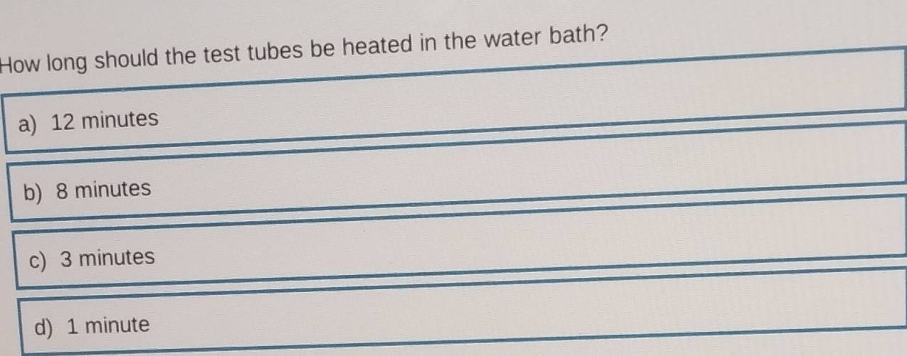 How long should the test tubes be heated in the water bath?
a) 12 minutes
b) 8 minutes
c) 3 minutes
d) 1 minute