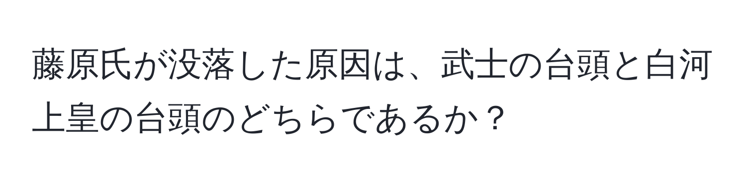 藤原氏が没落した原因は、武士の台頭と白河上皇の台頭のどちらであるか？