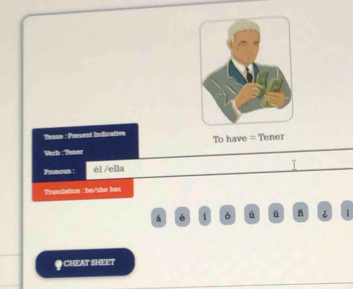 Tense : Present Indicative 
To have = Tener 
Verb : Tener 
Pronoun : él /ella 
Translation : he/she has 
á é i 6 ú ü ñ 1 
● CHEAT SHEET