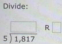 Divide:
beginarrayr □  5encloselongdiv 1,817endarray R □