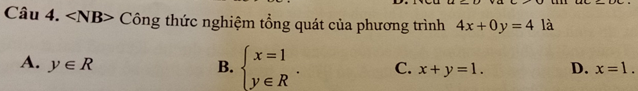 Công thức nghiệm tổng quát của phương trình 4x+0y=4 là
A. y∈ R B. beginarrayl x=1 y∈ Rendarray.. x+y=1. D. x=1. 
C.