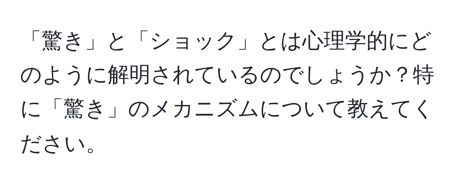 「驚き」と「ショック」とは心理学的にどのように解明されているのでしょうか？特に「驚き」のメカニズムについて教えてください。