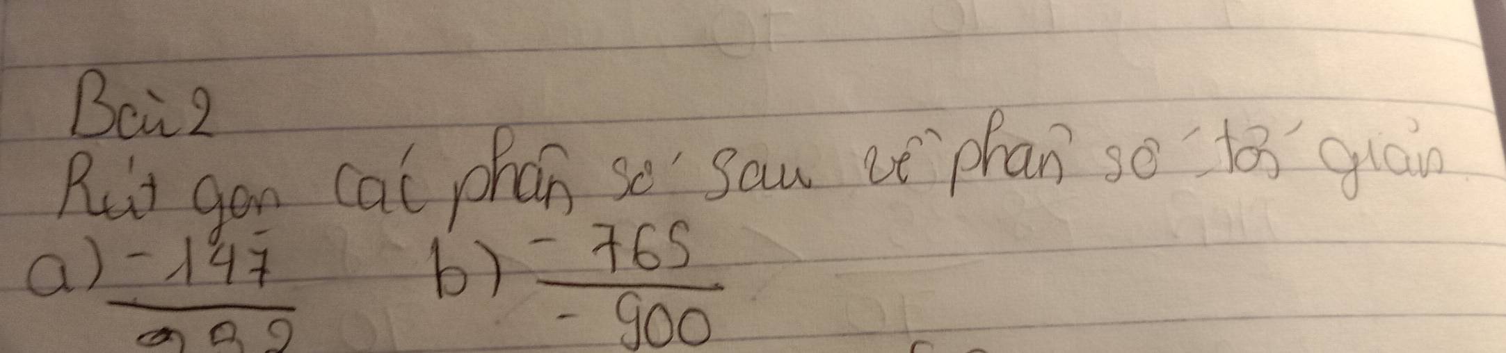 Beiz 
Rut gon cal phan so" sau ct phan so to gloin 
a)  (-147)/992   (-765)/-900 
b)