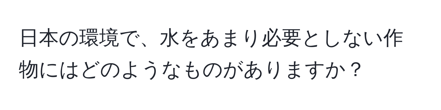 日本の環境で、水をあまり必要としない作物にはどのようなものがありますか？