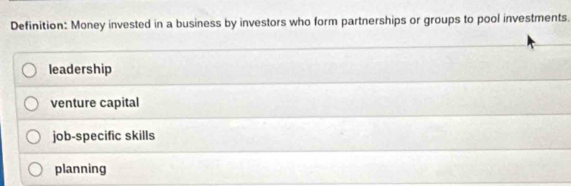 Definition: Money invested in a business by investors who form partnerships or groups to pool investments.
leadership
venture capital
job-specific skills
planning