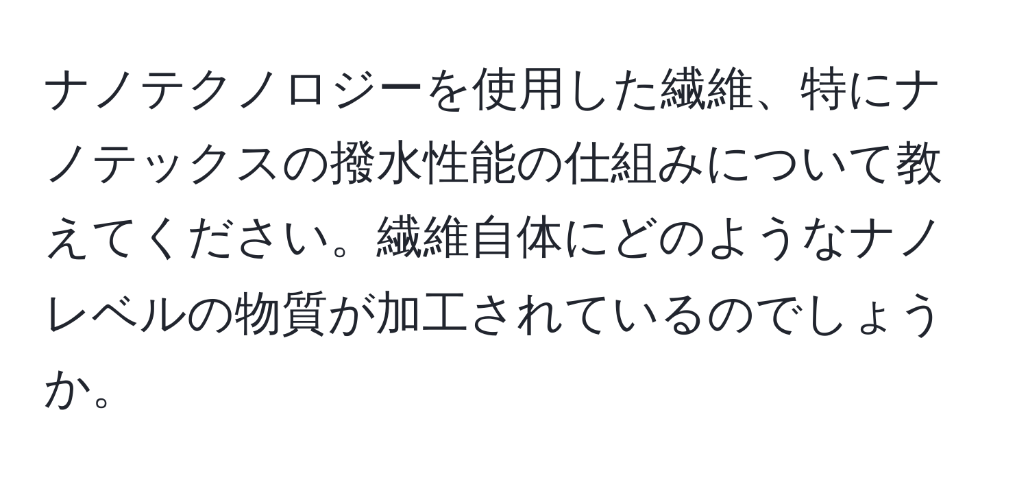 ナノテクノロジーを使用した繊維、特にナノテックスの撥水性能の仕組みについて教えてください。繊維自体にどのようなナノレベルの物質が加工されているのでしょうか。