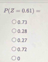 P(Z=0.61)=
0.73
0.28
0.27
0.72
0