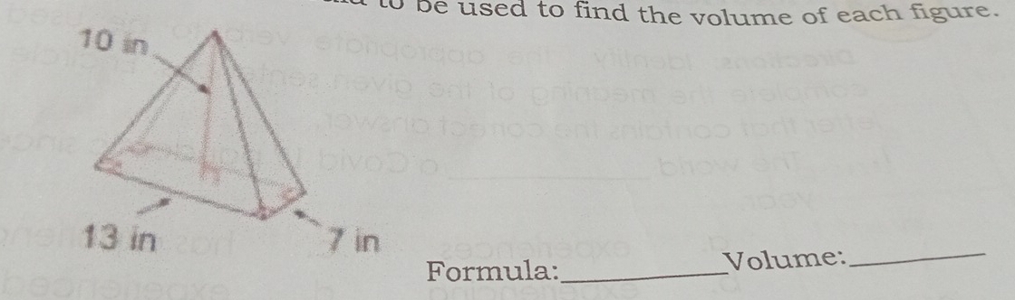 to be used to find the volume of each figure. 
Formula:_ Volume:_