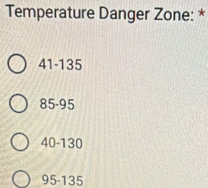 Temperature Danger Zone: *
41-135
85-95
40-130
95-135