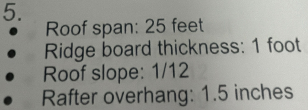 Roof span: 25 feet
Ridge board thickness: 1 foot
Roof slope: 1/12
Rafter overhang: 1.5 inches