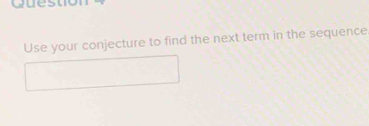 Question 
Use your conjecture to find the next term in the sequence