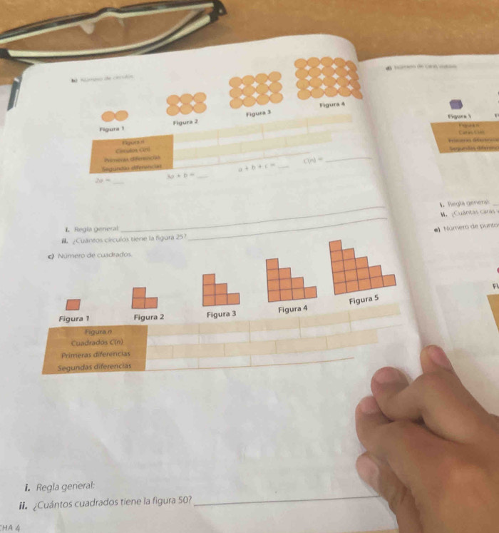 de Vorido de cara ctão 
N Aimeso de cessáin 
Figura 4 
Figura 1 Figura 2 Figura 3 
Figura 1 
Carnt m 
syura zi 
Príeeres Géérórc 
Circston Cirt) Seguelas diféres 
Prerneres eferencias
C(n)=
_ 
Segundio diferencias 
_ a+b+c=
3a+b= _
20= _ 
_ 
Regla general_ 
M. ¿Cuántas caras 
L Regia general 
_ 
e) Número de punto 
# ¿Cuantos círculos tiene la figura 25? 
_ 
Número de cuadrados 
Fl 
Figura 4 Figura 5 
Figura 1 Figura 2 Figura 3 
Figura n 
Cuadrados C(n)
_ 
_ 
Primeras diferencias 
Segundas diferencias 
Regla general: 
I Cuántos cuadrados tiene la figura 50? 
_ 
hà 4