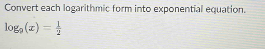 Convert each logarithmic form into exponential equation.
log _9(x)= 1/2 