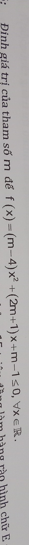 5: Đinh giá trị của tham số m để f(x)=(m-4)x^2+(2m+1)x+m-1≤ 0, forall x∈ R. * à m h àng rào hình chữ E