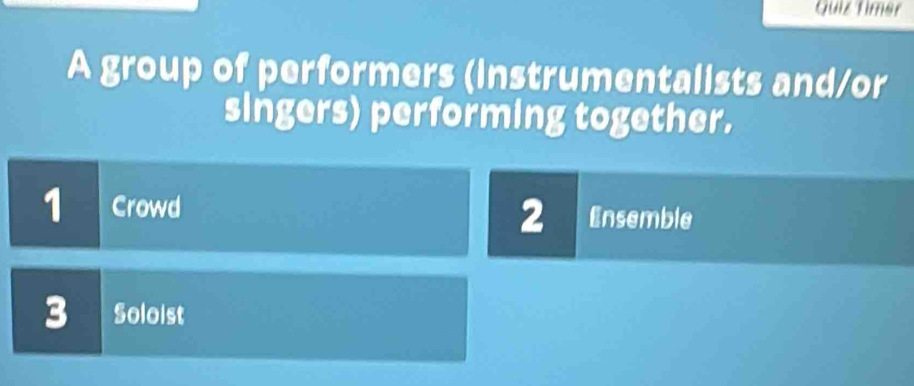 Quiz Timer
A group of performers (instrumentalists and/or
singers) performing together.
1 Crowd Ensemble
2
3 Soloist