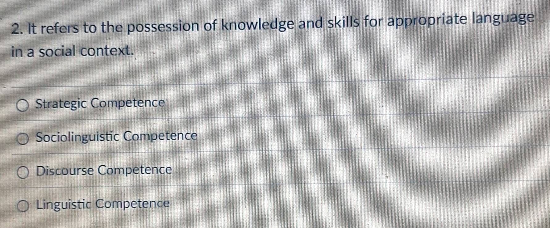 It refers to the possession of knowledge and skills for appropriate language
in a social context.
Strategic Competence
Sociolinguistic Competence
Discourse Competence
Linguistic Competence