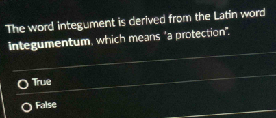 The word integument is derived from the Latin word
integumentum, which means "a protection".
True
False