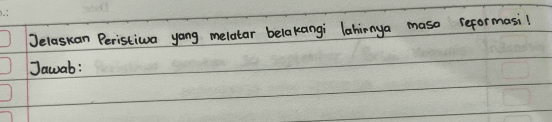 Jelaskan Peristiwa yang melatar belakangi lahinnya maso reformasi! 
Jawab: