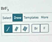 BrF_5
Select Draw Templates More
Br F