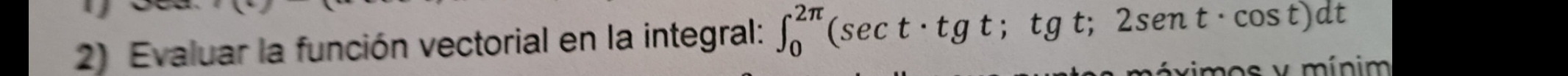 Evaluar la función vectorial en la integral: ∈t _0^(2π)(sec t· tgt;tgt;2sent· cos t)dt
méximos y mínim