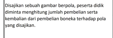 Disajikan sebuah gambar berpola, peserta didik 
diminta menghitung jumlah pembelian serta 
kembalian dari pembelian boneka terhadap pola 
yang disajikan.