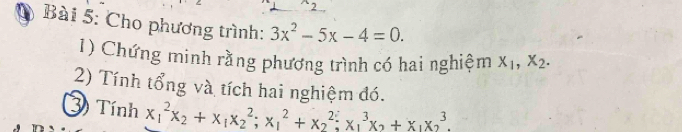 Cho phương trình: 3x^2-5x-4=0. 
1) Chứng minh rằng phương trình có hai nghiệm X_1, X_2. 
2) Tính tổng và tích hai nghiệm đó.
3) Tính x_1^(2x_2)+x_1x_2^(2; x_1^2+x_2^2; x_1^3x_2)+x_1x_2^3