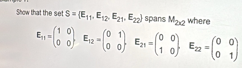 Show that the set S= E_11,E_12,E_21,E_22 spans M_2* 2 where
E_11=beginpmatrix 1&0 0&0endpmatrix , E_12=beginpmatrix 0&1 0&0endpmatrix , E_21=beginpmatrix 0&0 1&0endpmatrix , E_22=beginpmatrix 0&0 0&1endpmatrix