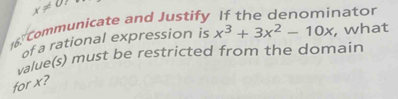 x!= 0 : 
16. Communicate and Justify 
nator 
of a rational expression is x^3+3x^2-10x , what 
value(s) must be restricted from the domain 
for x?