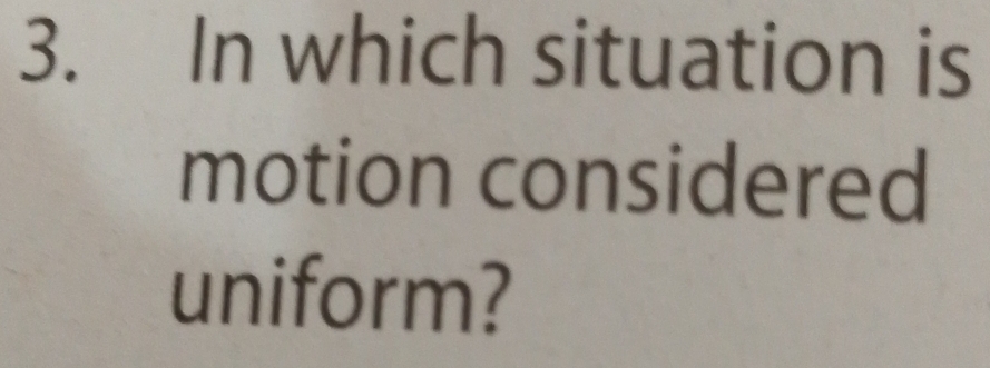 In which situation is 
motion considered 
uniform?