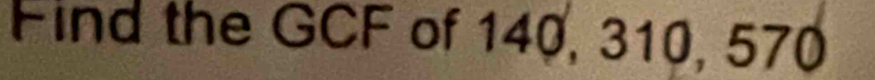 Find the GCF of 140, 310, 570