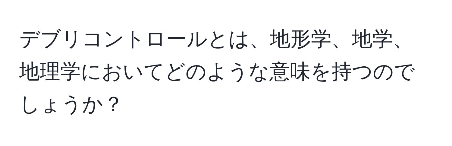 デブリコントロールとは、地形学、地学、地理学においてどのような意味を持つのでしょうか？