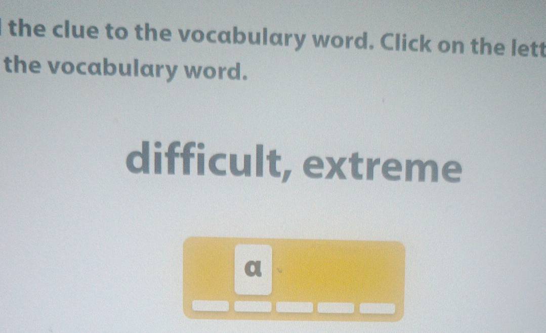 the clue to the vocabulary word. Click on the lett
the vocabulary word.
difficult, extreme
a