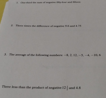 One-third the sum of negative fifty-four and fifteen 
2. Three times the difference of negative 9.6 and 4.75
3. The average of the following numbers: −8, 2, 12, -5, -4, -10, 6
Three less than the product of negative 12 1/2  and 4.8