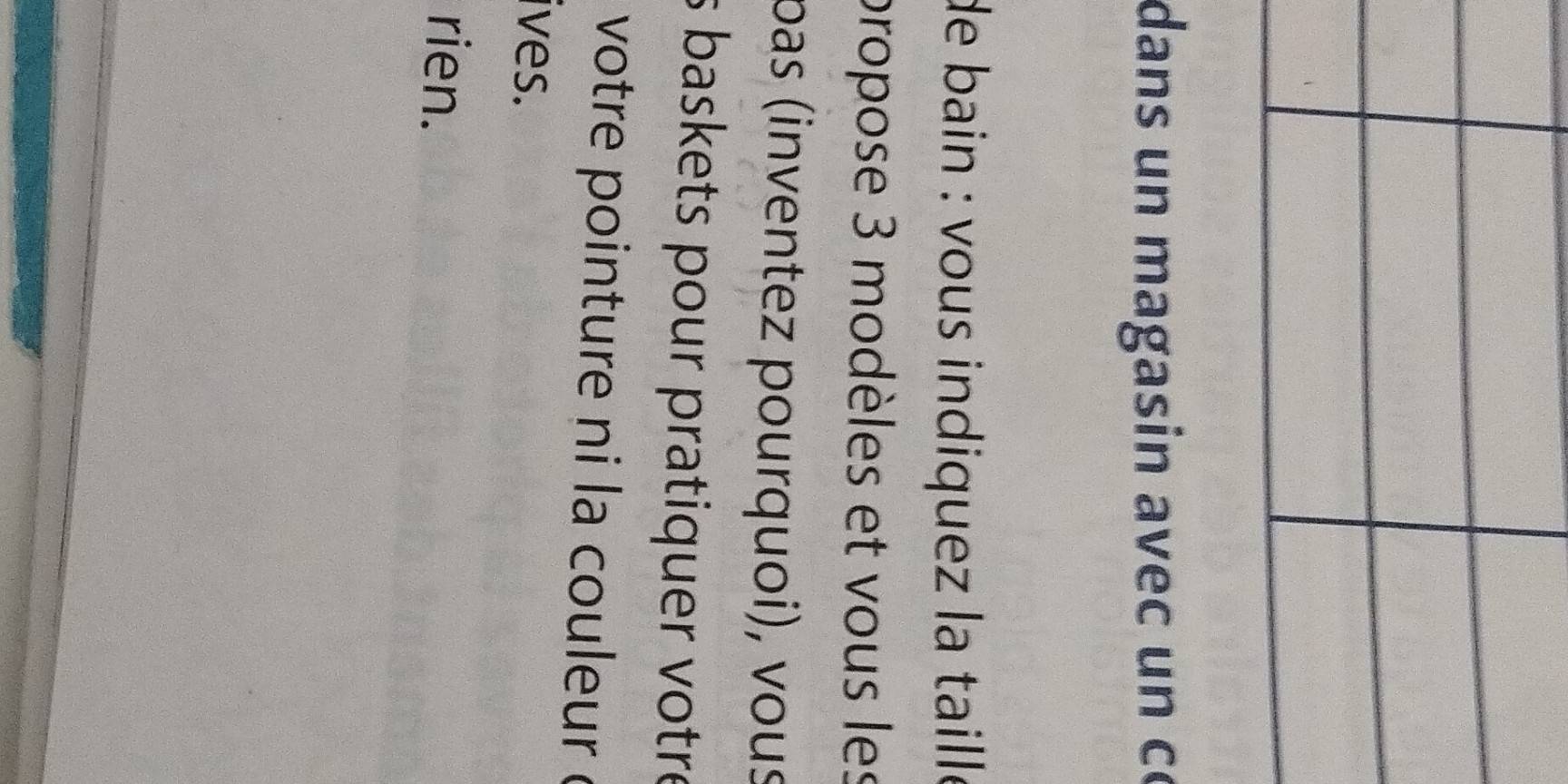 dans un magasin avec un co 
de bain : vous indiquez la taille 
propose 3 modèles et vous les 
pas (inventez pourquoi), vous 
s baskets pour pratiquer votre 
votre pointure ni la couleur à 
ives. 
rien.