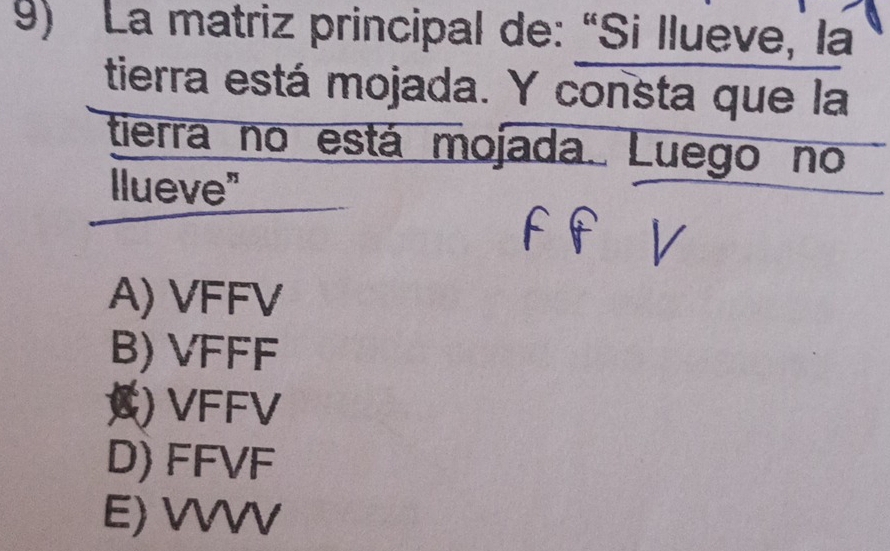 La matriz principal de: “Si llueve, la
tierra está mojada. Y consta que la
tierra no está mojada. Luego no
llueve"
A) VFFV
B) VFFF
) VFFV
D) FFVF
E) VVVV