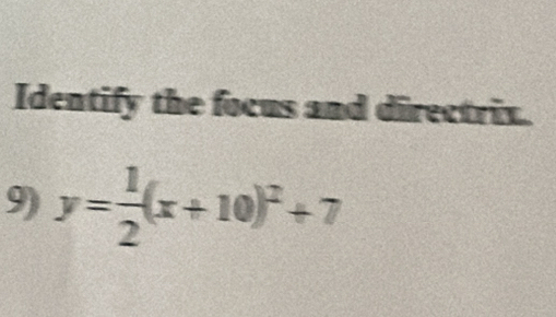 Identify the focus and directrix. 
9) y= 1/2 (x+10)^2+7