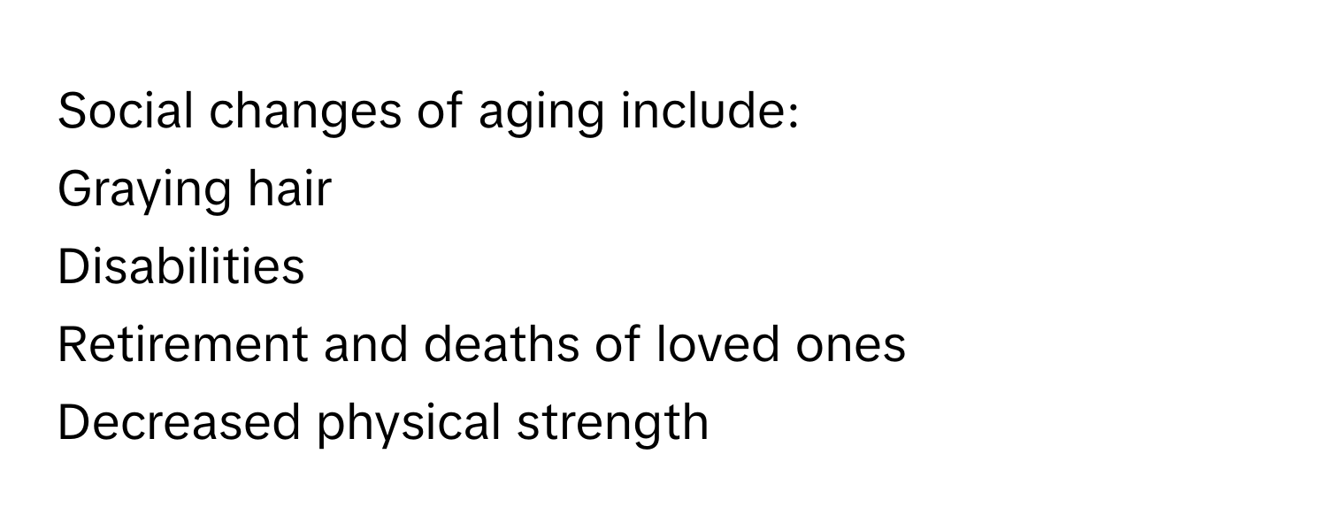 Social changes of aging include:

Graying hair
Disabilities
Retirement and deaths of loved ones
Decreased physical strength