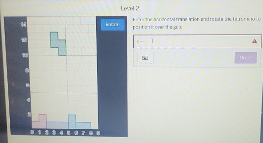 Enter the horizontal translation and rotate the tetromino to 
position it over the gap.
x+1
Drop!