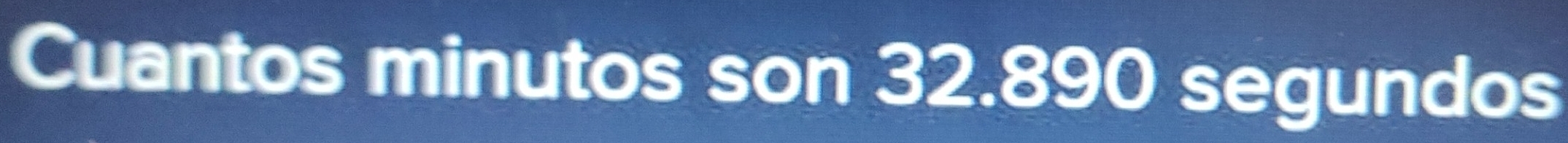 Cuantos minutos son 32.890 segundos