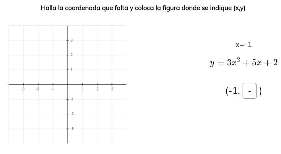 Halla la coordenada que falta y coloca la figura donde se indique (x,y)
x=-1
y=3x^2+5x+2
(-1,-)