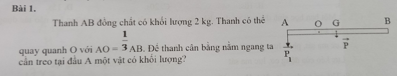 Thanh AB đồng chất có khối lượng 2 kg. Thanh có thể
quay quanh O với AO= 1/3 AB.. Để thanh cân bằng nằm ngang t
cần treo tại đầu A một vật có khối lượng?